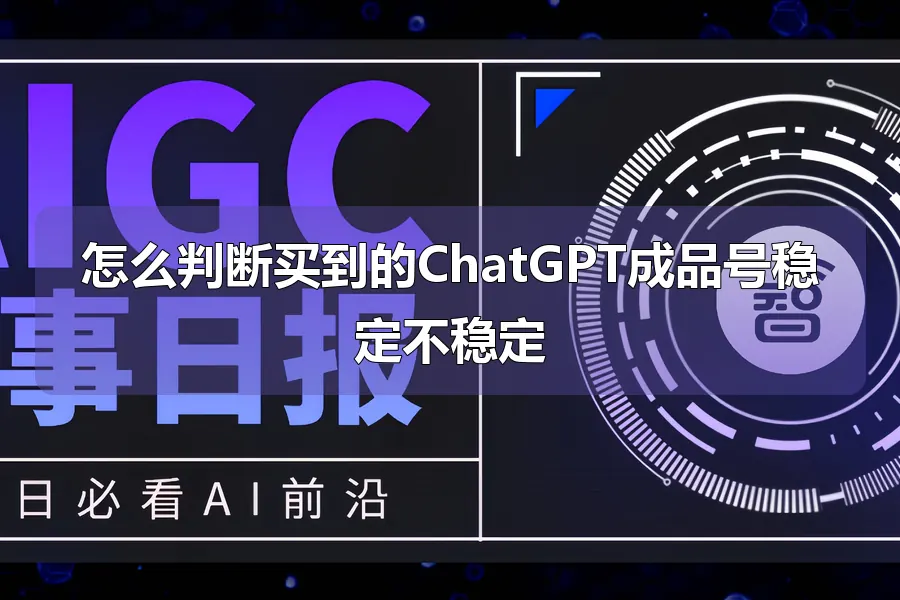 怎么判断买到的ChatGPT成品号稳定不稳定