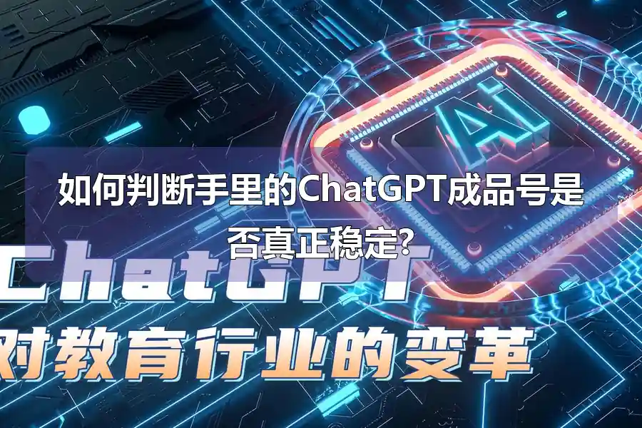 如何判断手里的ChatGPT成品号是否真正稳定?