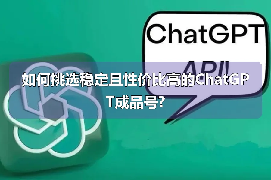 如何挑选稳定且性价比高的ChatGPT成品号?