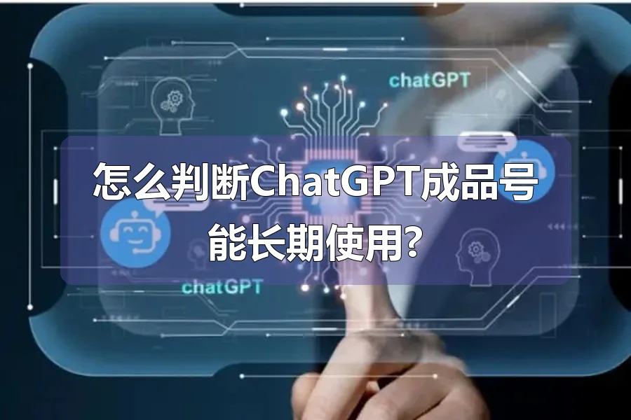 怎么判断ChatGPT成品号能长期使用?
