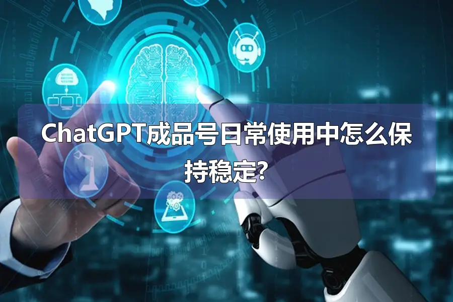 ChatGPT成品号日常使用中怎么保持稳定?